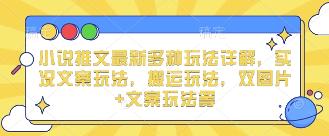 小说推文最新多种玩法详解，实况文案玩法，搬运玩法，双图片+文案玩法等-学习资源社