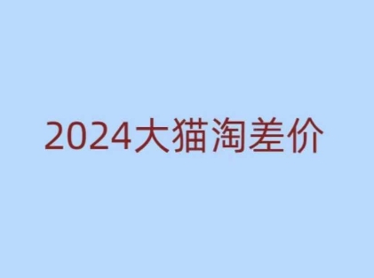 2024版大猫淘差价课程，新手也能学的无货源电商课程-学习资源社