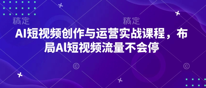 AI短视频创作与运营实战课程，布局Al短视频流量不会停-学习资源社