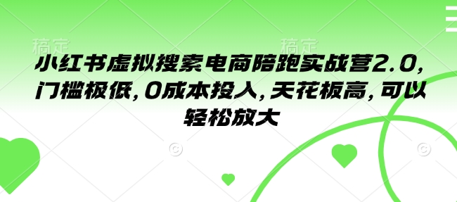 小红书虚拟搜索电商陪跑实战营2.0，门槛极低，0成本投入，天花板高，可以轻松放大-学习资源社