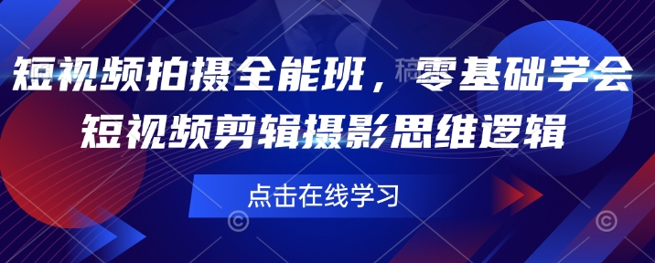 短视频拍摄全能班，零基础学会短视频剪辑摄影思维逻辑-学习资源社