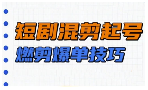 短剧实操教学，短剧混剪起号燃剪爆单技巧-学习资源社