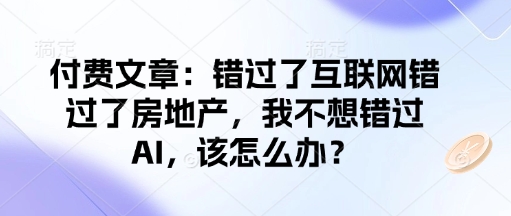 付费文章：错过了互联网错过了房地产，我不想错过AI，该怎么办？-学习资源社