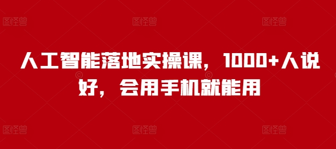 人工智能落地实操课，1000+人说好，会用手机就能用-学习资源社