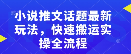 小说推文话题最新玩法，快速搬运实操全流程-学习资源社