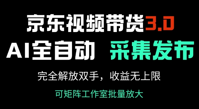 京东视频带货3.0，Ai全自动采集+自动发布，完全解放双手，收入无上限-学习资源社