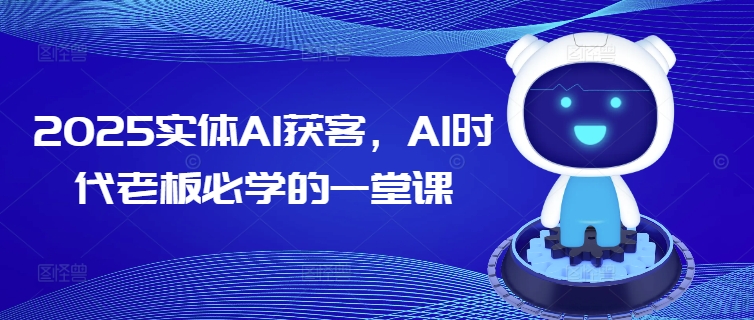 2025实体AI获客，AI时代老板必学的一堂课-学习资源社