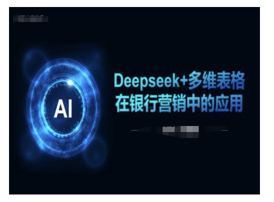 Deepseek+多维表格在银行营销场景中的应用-学习资源社