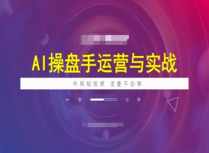 AI操盘手运营实战课程，布局短祝频，流量不会停-学习资源社