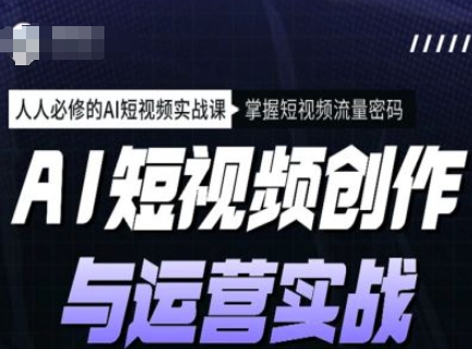 AI短视频创作与运营实战课程，人人必修的AI短视频实战课，掌握短视频流量密码-学习资源社