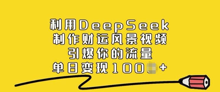 利用DeepSeek制作财运风景视频，引爆你的流量，单日变现多张-学习资源社