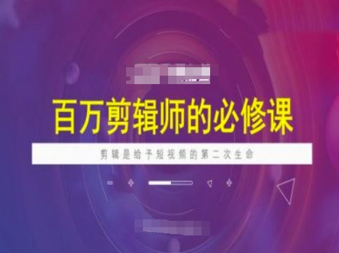 百万剪辑师必修课，剪辑是给予短视频的第二次生命-学习资源社