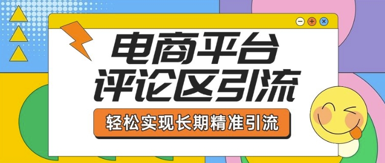 电商平台评论区引流，从基础操作到发布内容，引流技巧，轻松实现长期精准引流-学习资源社