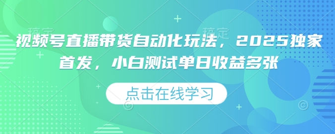 视频号直播带货自动化玩法，2025独家首发，小白测试单日收益多张【揭秘】-学习资源社