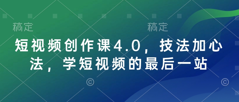 短视频创作课4.0，技法加心法，学短视频的最后一站-学习资源社