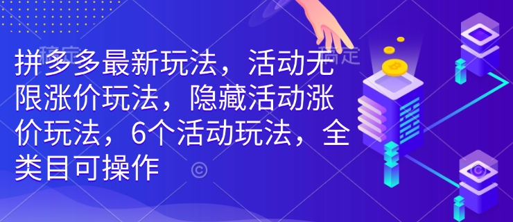 拼多多最新玩法，活动无限涨价玩法，隐藏活动涨价玩法，6个活动玩法，全类目可操作-学习资源社