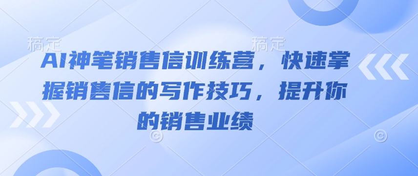 AI神笔销售信训练营，快速掌握销售信的写作技巧，提升你的销售业绩-学习资源社