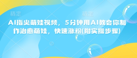 AI指尖萌娃视频，5分钟用AI教会你制作治愈萌娃，快速涨粉(附实操步骤)-学习资源社