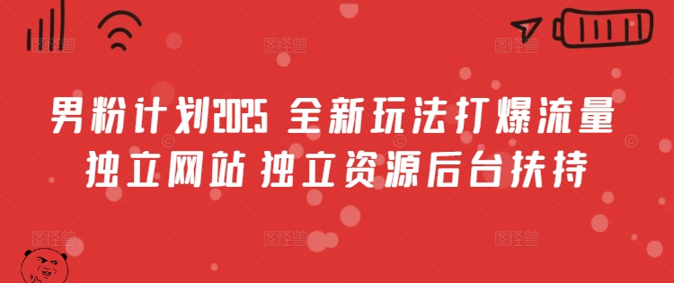 男粉计划2025  全新玩法打爆流量 独立网站 独立资源后台扶持【揭秘】-学习资源社