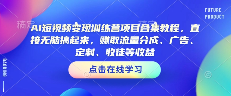 AI短视频变现训练营项目合集教程，直接无脑搞起来，赚取流量分成、广告、定制、收徒等收益（0302更新）-学习资源社