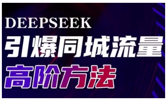 Deepseek引爆同城引流高阶玩法，助力实体门店实现高效转化与传播-学习资源社