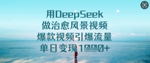 用DeepSeek做治愈风景视频，爆款视频引爆流量，单日变现多张-学习资源社