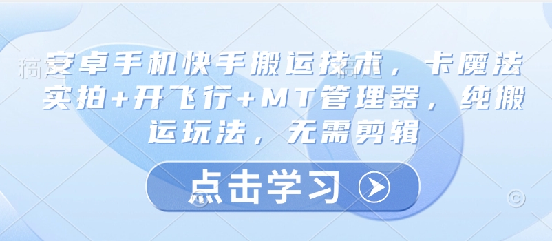 安卓手机快手搬运技术，卡魔法实拍+开飞行+MT管理器，纯搬运玩法，无需剪辑-学习资源社