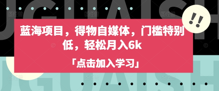 蓝海项目，得物自媒体，门槛特别低，轻松月入6k-学习资源社