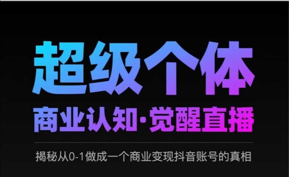 2025超级个体商业认知·觉醒直播，揭秘从0-1做成一个商业变现抖音账号的真相-学习资源社