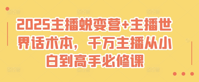 2025主播蜕变营+主播世界话术本，千万主播从小白到高手必修课-学习资源社