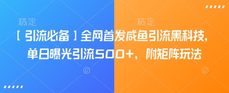 【引流必备】全网首发咸鱼引流黑科技，单日曝光引流500+，附矩阵玩法【揭秘】-学习资源社