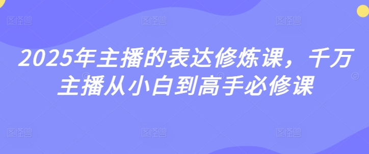 2025年主播的表达修炼课，千万主播从小白到高手必修课-学习资源社