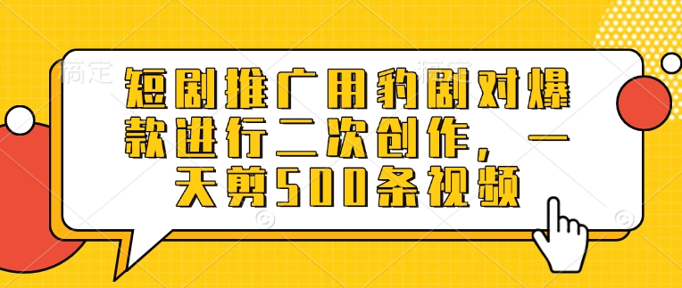 短剧推广用豹剧对爆款进行二次创作，一天剪500条视频-学习资源社