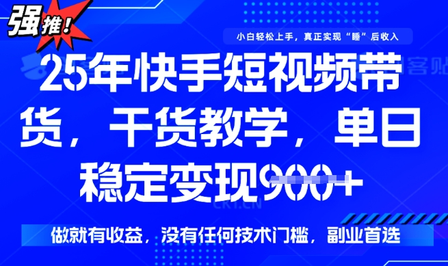 25年最新快手短视频带货，单日稳定变现900+，没有技术门槛，做就有收益【揭秘】-学习资源社