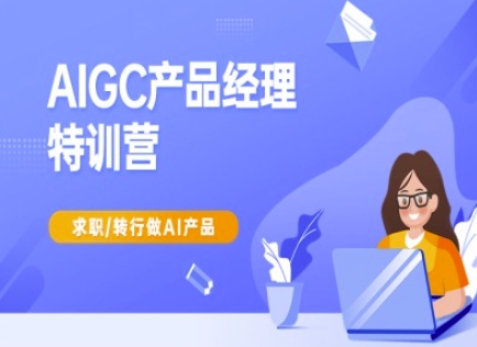 AIGC产品经理特训营-产品经理较教程，求职转行做AI产品-学习资源社