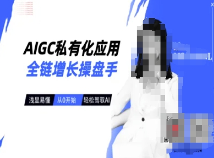 AIGC私有化应用全链增长操盘手，浅显易懂，从0开始轻松，驾驭AI-学习资源社