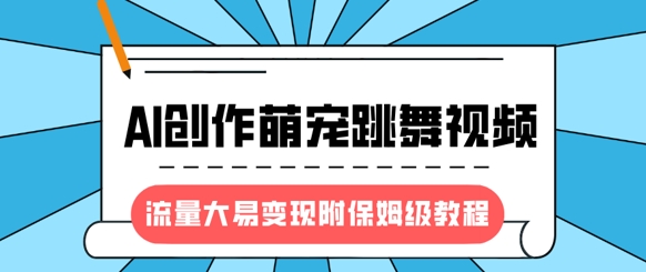 最新风口项目，AI创作萌宠跳舞视频，流量大易变现，附保姆级教程-学习资源社