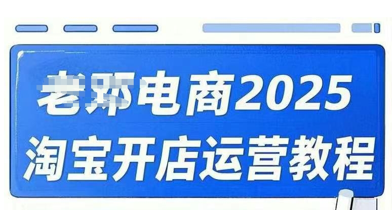 2025淘宝开店运营教程直通车，直通车，万相无界，网店注册经营推广培训视频课程-学习资源社