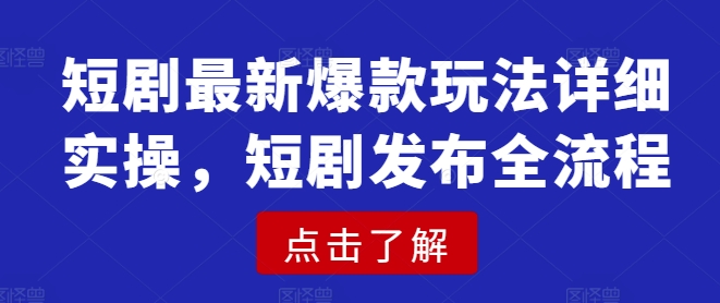 短剧最新爆款玩法详细实操，短剧发布全流程-学习资源社