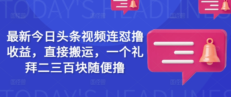 最新今日头条视频连怼撸收益，直接搬运，一个礼拜二三百块随便撸-学习资源社