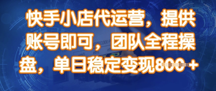 快手小店代运营，提供账号即可，团队全程操盘，单日稳定变现8张【揭秘】-学习资源社