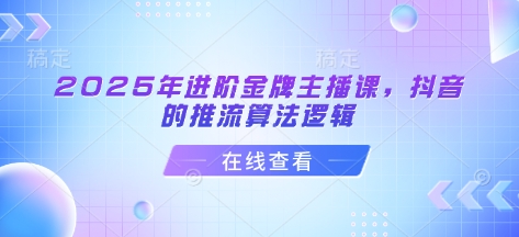 2025年进阶金牌主播课，抖音的推流算法逻辑-学习资源社